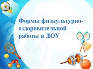 «Формы физкультурно — оздоровительной работы в ДОУ»