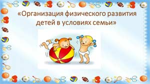 Педагогическая статья «Организация физического развития детей в условиях семьи»